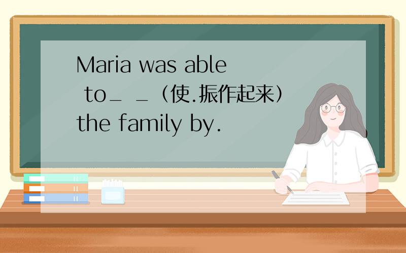 Maria was able to_ _（使.振作起来）the family by.