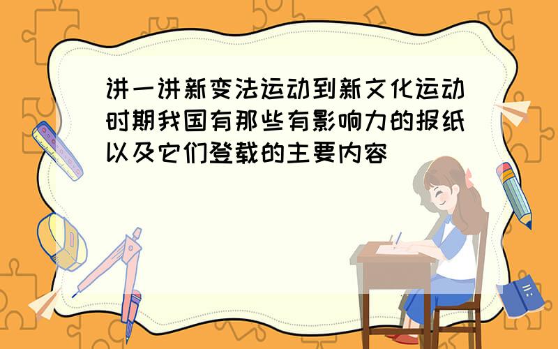 讲一讲新变法运动到新文化运动时期我国有那些有影响力的报纸以及它们登载的主要内容