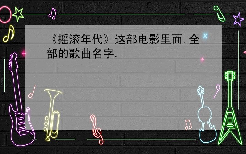 《摇滚年代》这部电影里面,全部的歌曲名字.