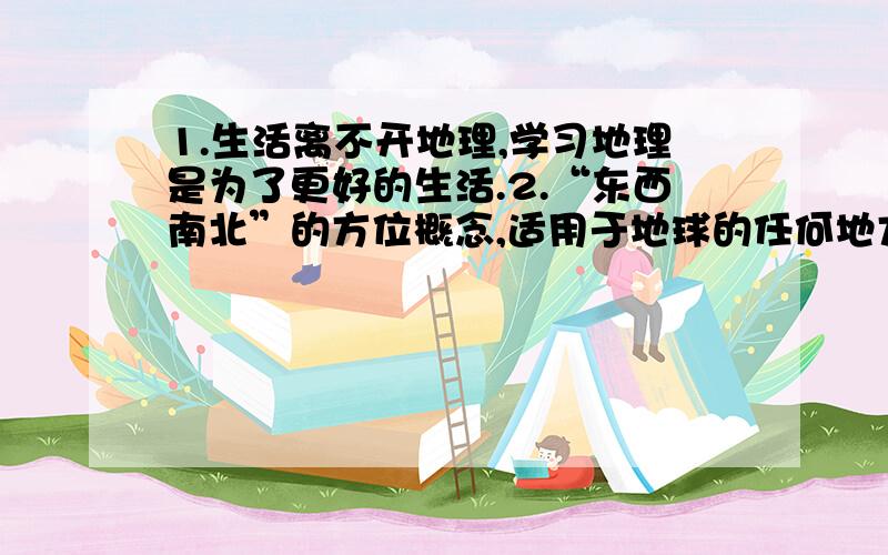 1.生活离不开地理,学习地理是为了更好的生活.2.“东西南北”的方位概念,适用于地球的任何地方.谁能帮