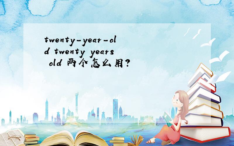 twenty-year-old twenty years old 两个怎么用?