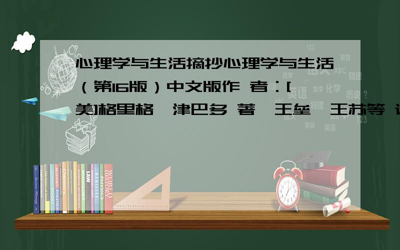 心理学与生活摘抄心理学与生活（第16版）中文版作 者：[美]格里格,津巴多 著,王垒,王苏等 译出 版 社：人民邮电出版