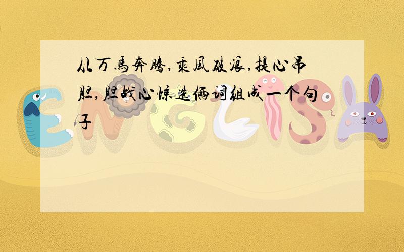 从万马奔腾,乘风破浪,提心吊胆,胆战心惊选俩词组成一个句子