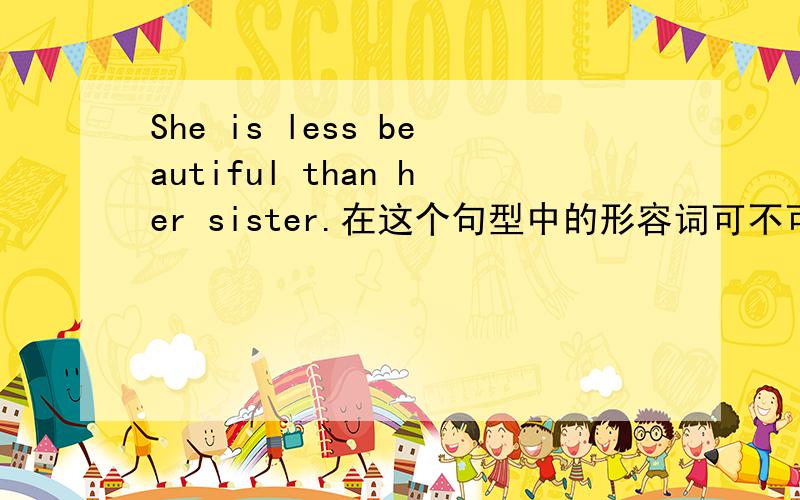 She is less beautiful than her sister.在这个句型中的形容词可不可以用单音节的?