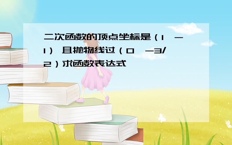 二次函数的顶点坐标是（1,-1） 且抛物线过（0,-3/2）求函数表达式