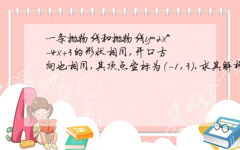 一条抛物线和抛物线y=2x^-4x+3的形状相同,开口方向也相同,其顶点坐标为（-1,3）,求其解析式.