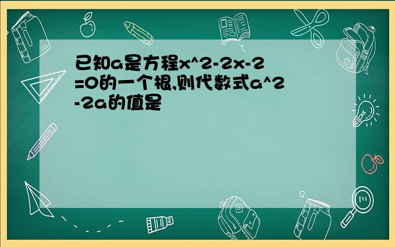 已知a是方程x^2-2x-2=0的一个根,则代数式a^2-2a的值是