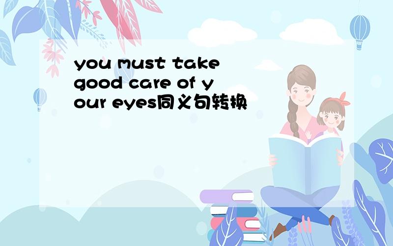 you must take good care of your eyes同义句转换