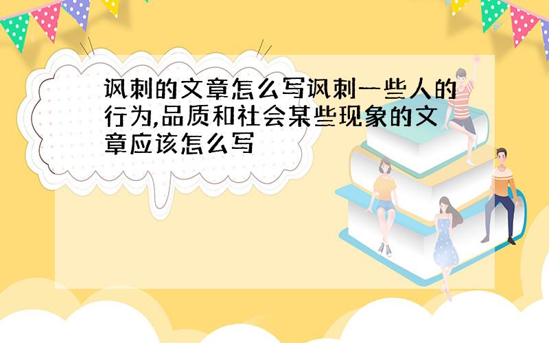 讽刺的文章怎么写讽刺一些人的行为,品质和社会某些现象的文章应该怎么写