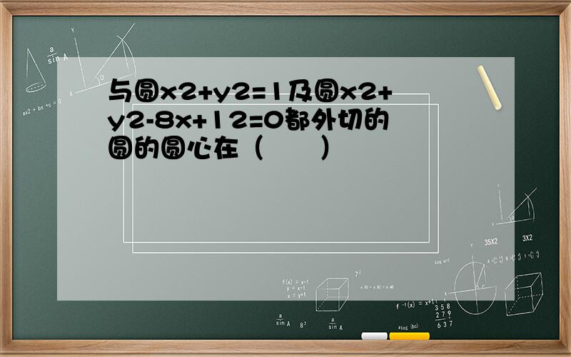 与圆x2+y2=1及圆x2+y2-8x+12=0都外切的圆的圆心在（　　）