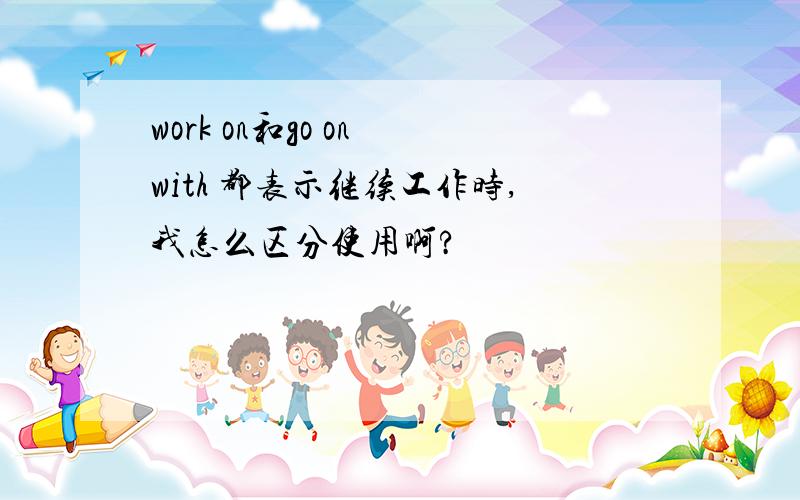 work on和go on with 都表示继续工作时,我怎么区分使用啊?