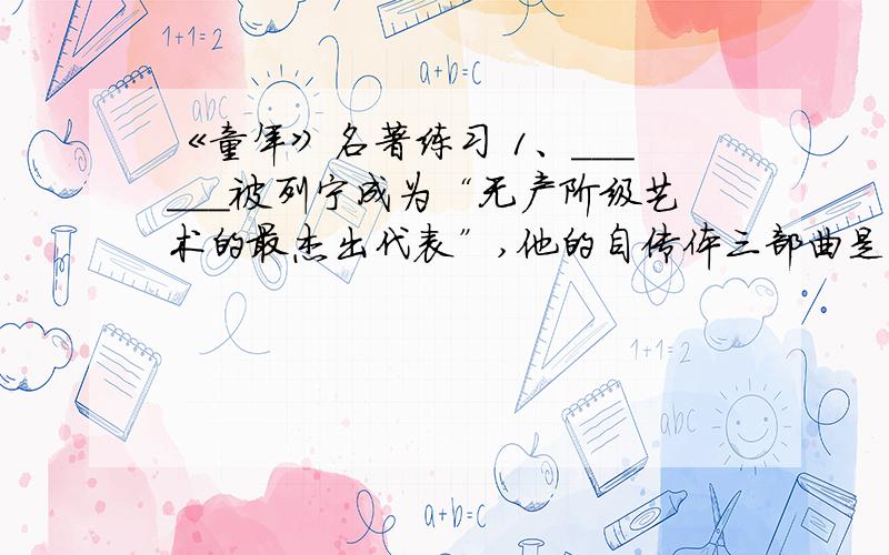 《童年》名著练习 1、______被列宁成为“无产阶级艺术的最杰出代表”,他的自传体三部曲是《童年》、《________