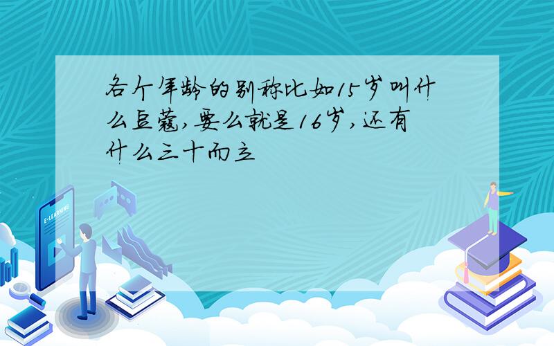 各个年龄的别称比如15岁叫什么豆蔻,要么就是16岁,还有什么三十而立