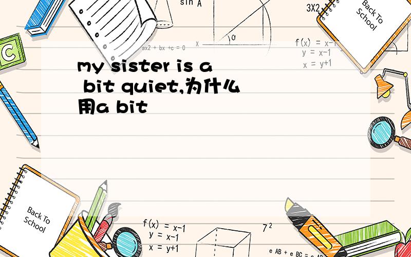 my sister is a bit quiet,为什么用a bit