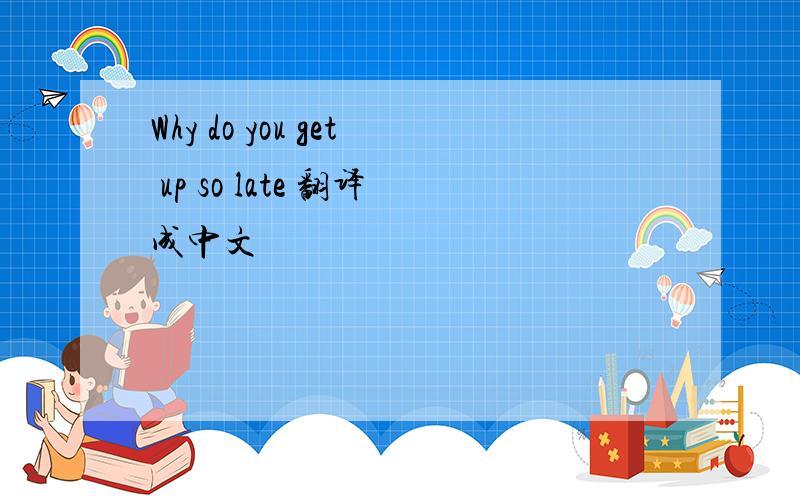 Why do you get up so late 翻译成中文