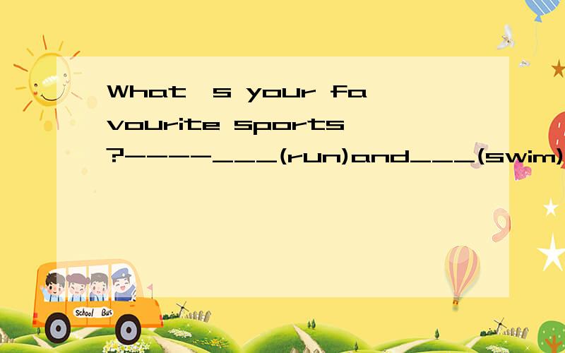 What's your favourite sports?----___(run)and___(swim).用所给词的适