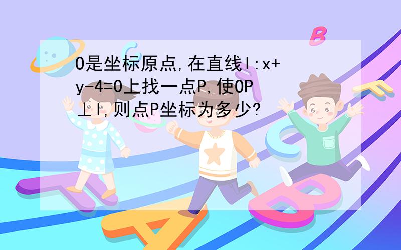 O是坐标原点,在直线l:x+y-4=0上找一点P,使OP⊥l,则点P坐标为多少?