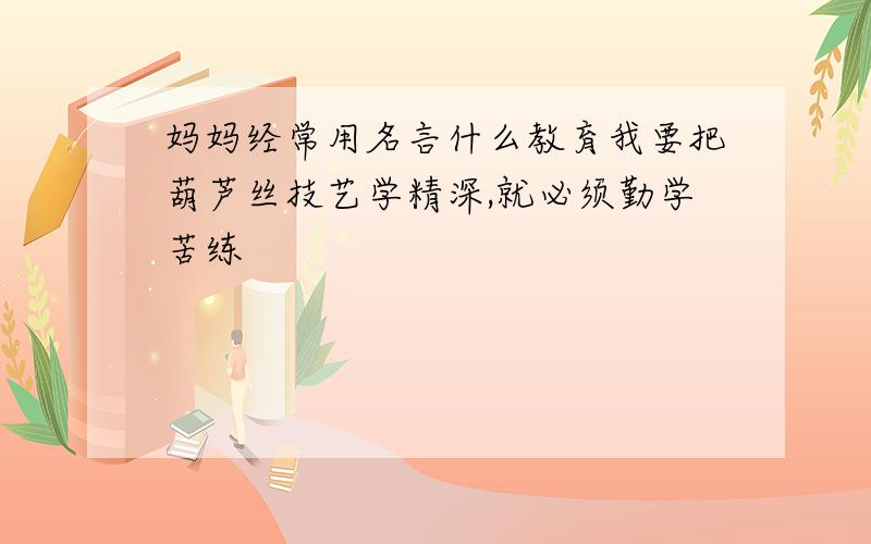 妈妈经常用名言什么教育我要把葫芦丝技艺学精深,就必须勤学苦练