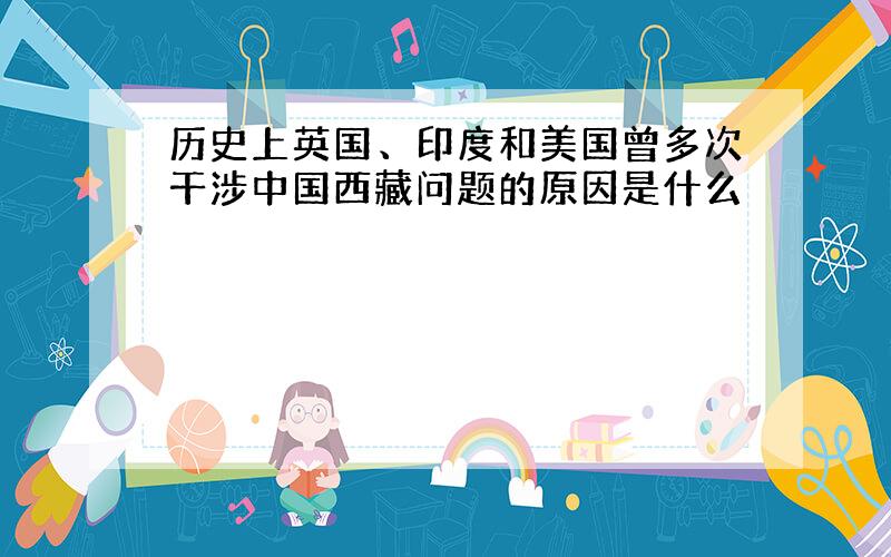 历史上英国、印度和美国曾多次干涉中国西藏问题的原因是什么