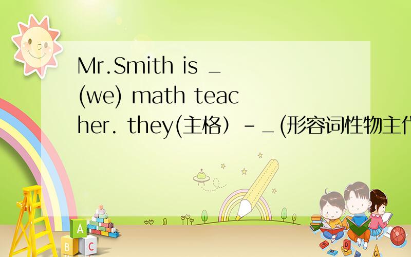 Mr.Smith is _ (we) math teacher. they(主格）-_(形容词性物主代词） we (主格