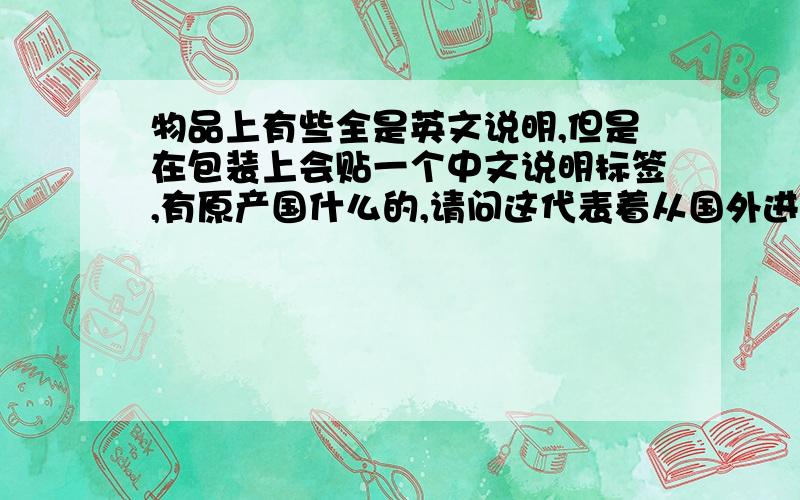 物品上有些全是英文说明,但是在包装上会贴一个中文说明标签,有原产国什么的,请问这代表着从国外进口吗