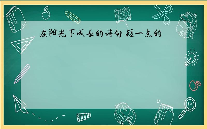 在阳光下成长的诗句 短一点的