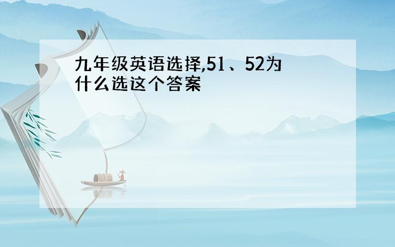 九年级英语选择,51、52为什么选这个答案