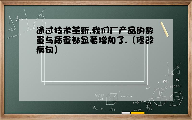 通过技术革新,我们厂产品的数量与质量都显著增加了.（修改病句）