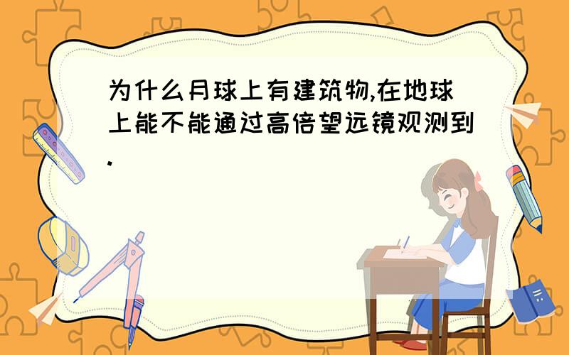 为什么月球上有建筑物,在地球上能不能通过高倍望远镜观测到.