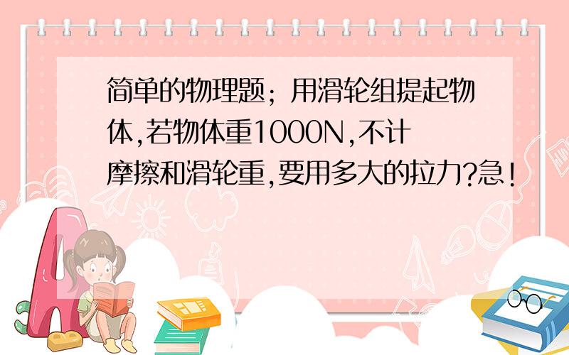 简单的物理题；用滑轮组提起物体,若物体重1000N,不计摩擦和滑轮重,要用多大的拉力?急!