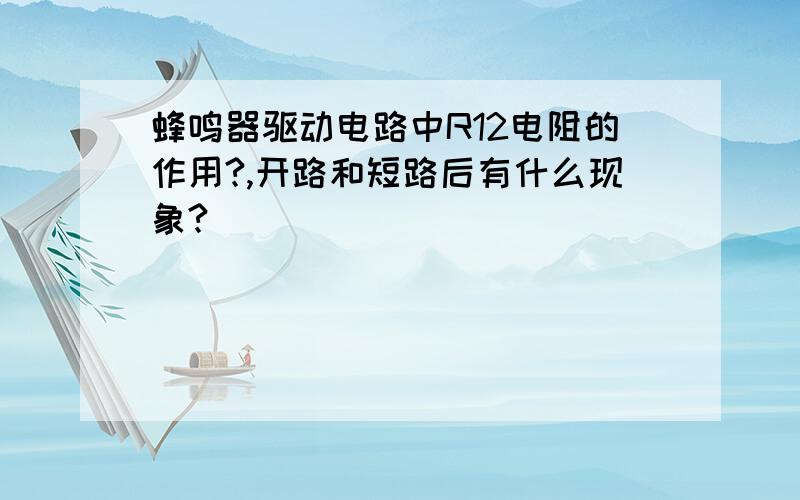 蜂鸣器驱动电路中R12电阻的作用?,开路和短路后有什么现象?