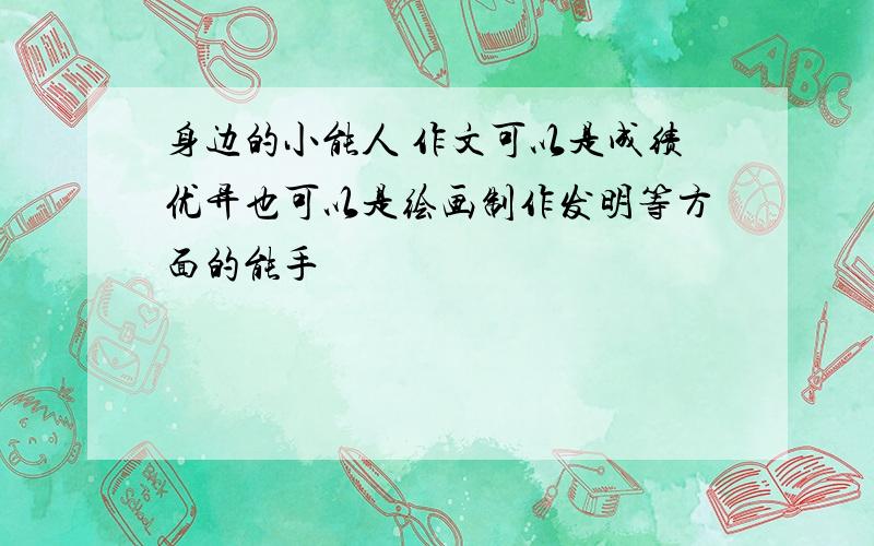 身边的小能人 作文可以是成绩优异也可以是绘画制作发明等方面的能手