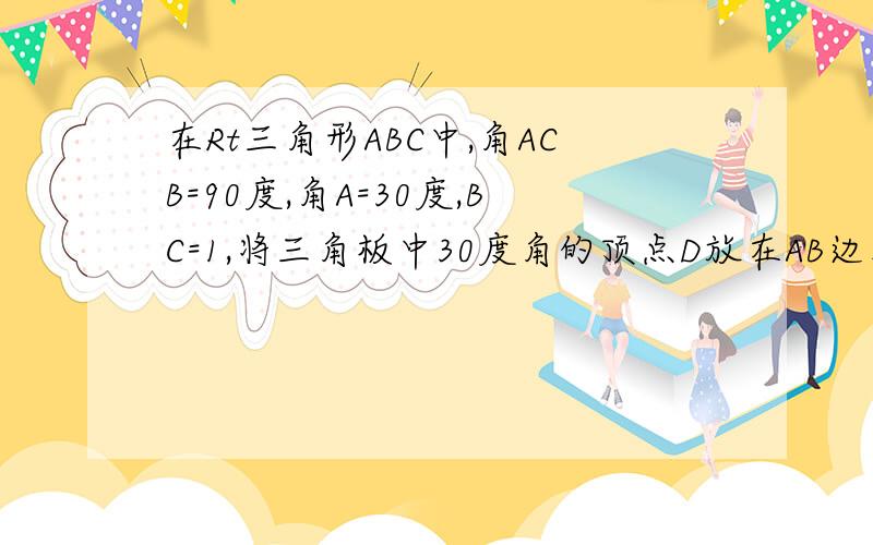 在Rt三角形ABC中,角ACB=90度,角A=30度,BC=1,将三角板中30度角的顶点D放在AB边上移动,使这个30度