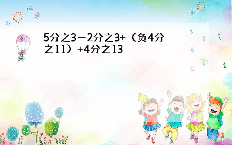 5分之3—2分之3+（负4分之11）+4分之13