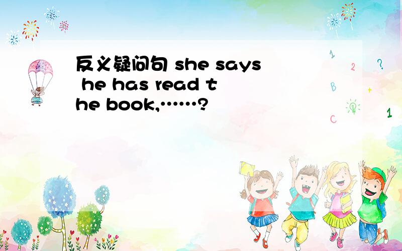 反义疑问句 she says he has read the book,……?