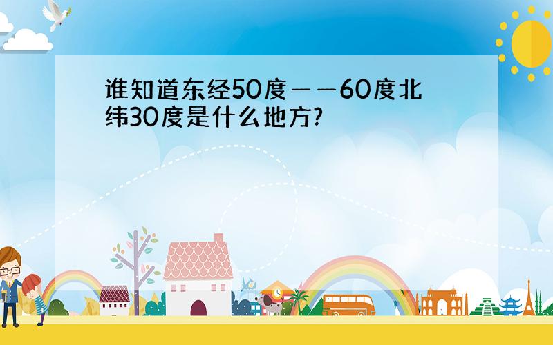 谁知道东经50度——60度北纬30度是什么地方?