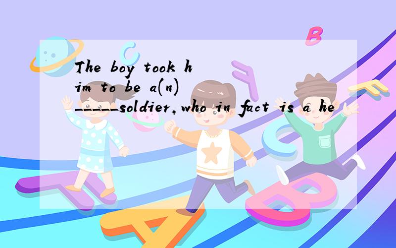 The boy took him to be a(n) _____soldier,who in fact is a he