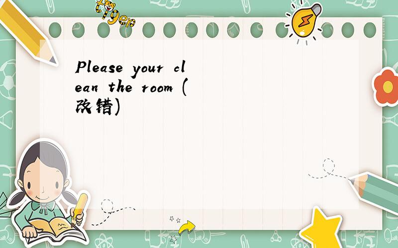 Please your clean the room (改错)