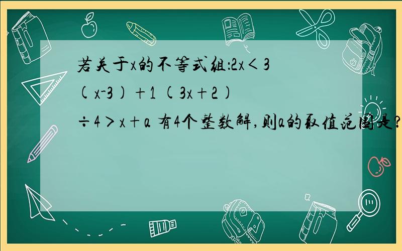 若关于x的不等式组：2x＜3(x-3)+1 (3x+2)÷4＞x+a 有4个整数解,则a的取值范围是?