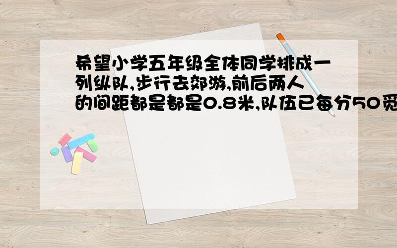 希望小学五年级全体同学排成一列纵队,步行去郊游,前后两人的间距都是都是0.8米,队伍已每分50觅得速度前进,队尾的大队辅