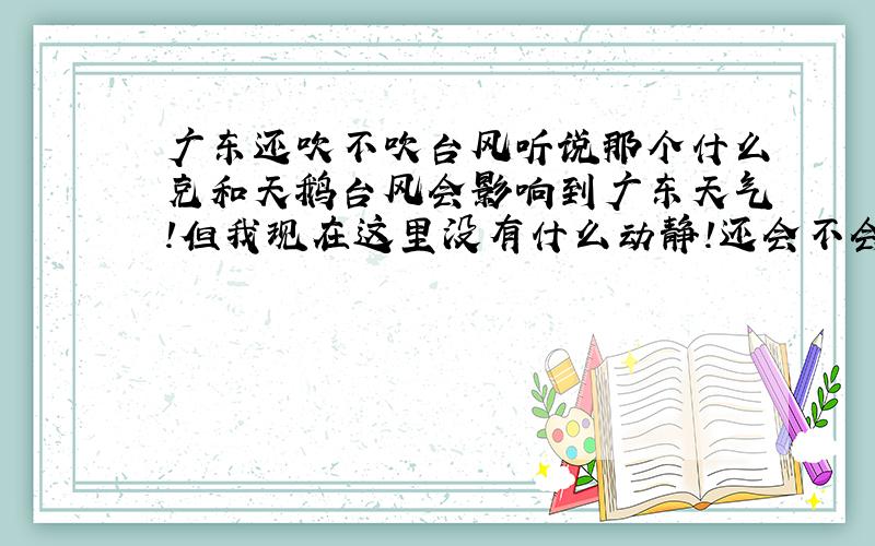 广东还吹不吹台风听说那个什么克和天鹅台风会影响到广东天气!但我现在这里没有什么动静!还会不会吹台风下雨?