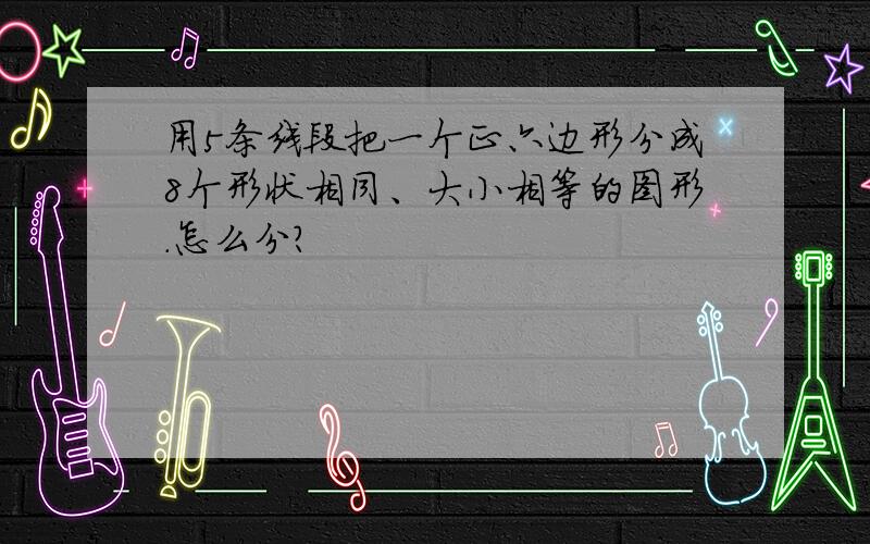 用5条线段把一个正六边形分成8个形状相同、大小相等的图形.怎么分?