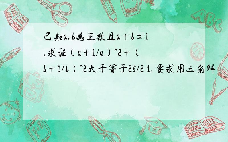 已知a,b为正数且a+b=1,求证(a+1/a)^2+(b+1/b）^2大于等于25/2 1,要求用三角解