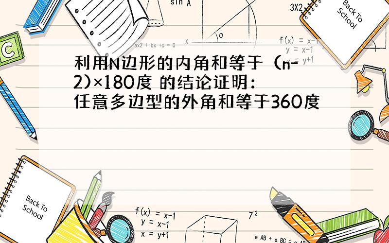 利用N边形的内角和等于（n-2)×180度 的结论证明：任意多边型的外角和等于360度