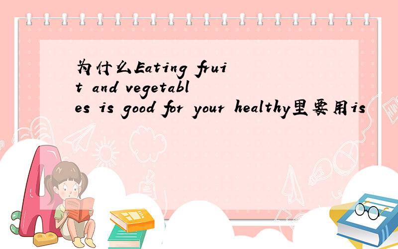 为什么Eating fruit and vegetables is good for your healthy里要用is