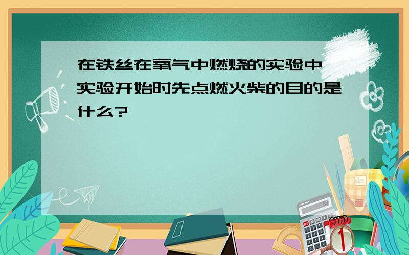 在铁丝在氧气中燃烧的实验中,实验开始时先点燃火柴的目的是什么?