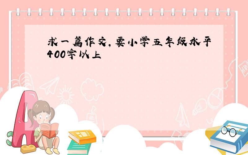 求一篇作文,要小学五年级水平400字以上