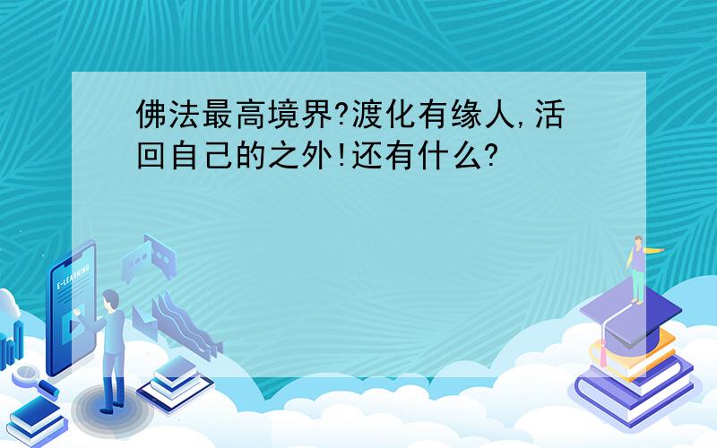 佛法最高境界?渡化有缘人,活回自己的之外!还有什么?