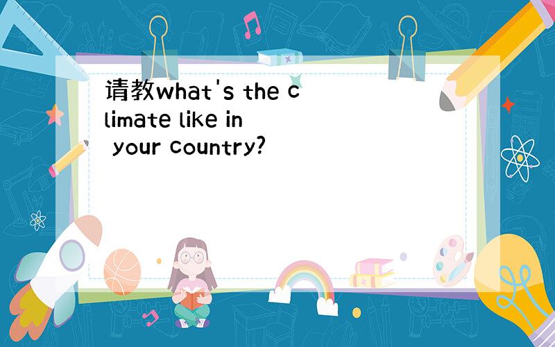 请教what's the climate like in your country?