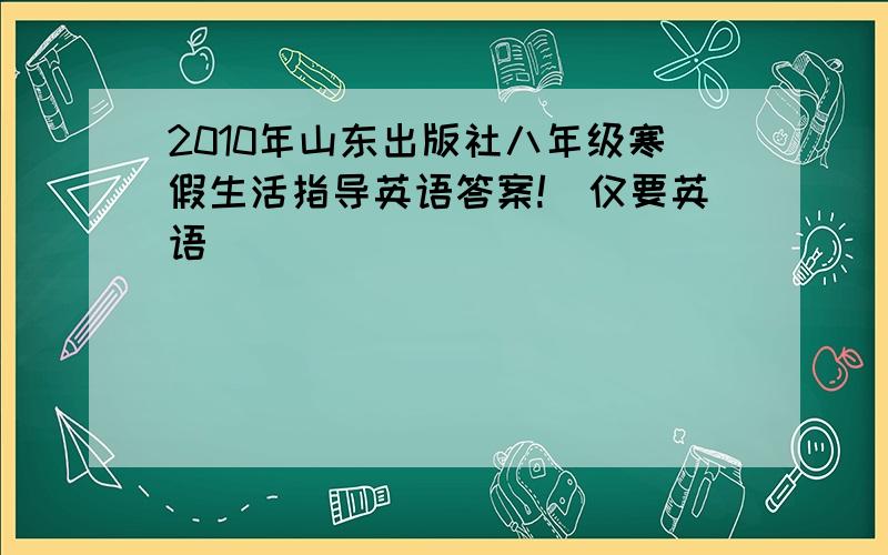 2010年山东出版社八年级寒假生活指导英语答案!（仅要英语）